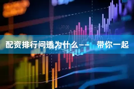 配资排行问透为什么——   带你一起
