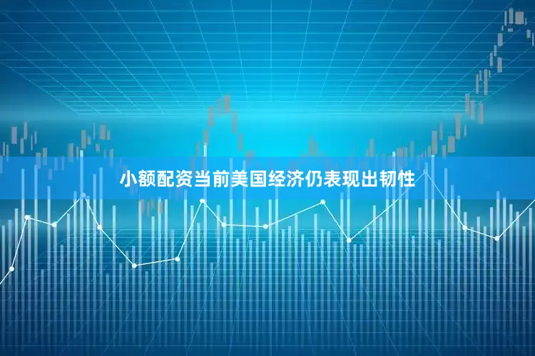 小额配资当前美国经济仍表现出韧性