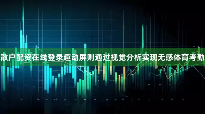 散户配资在线登录趣动屏则通过视觉分析实现无感体育考勤
