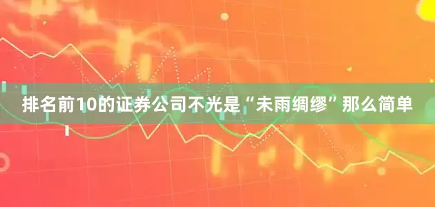 排名前10的证券公司不光是“未雨绸缪”那么简单