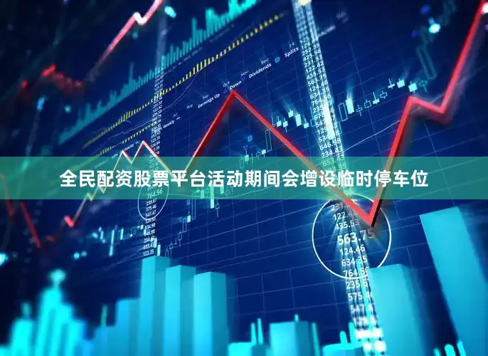 全民配资股票平台活动期间会增设临时停车位