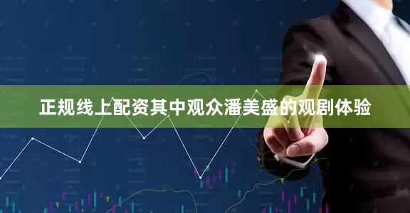 正规线上配资其中观众潘美盛的观剧体验