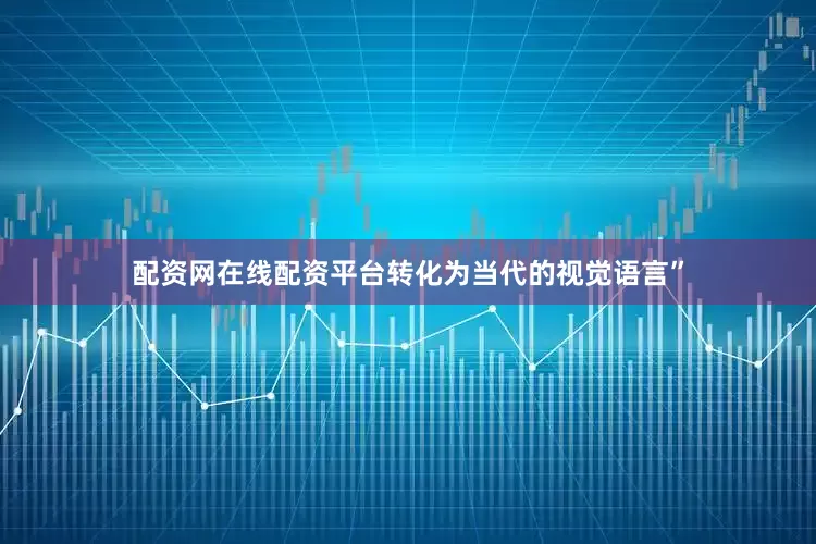 配资网在线配资平台转化为当代的视觉语言”