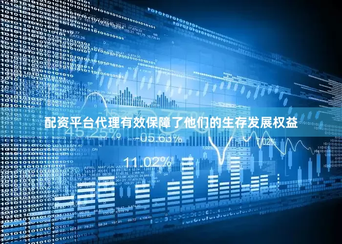 配资平台代理有效保障了他们的生存发展权益