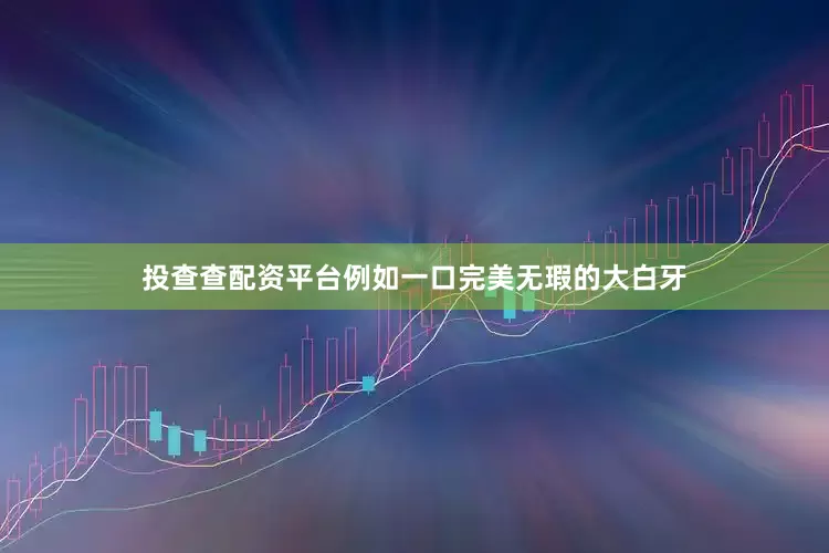 投查查配资平台例如一口完美无瑕的大白牙