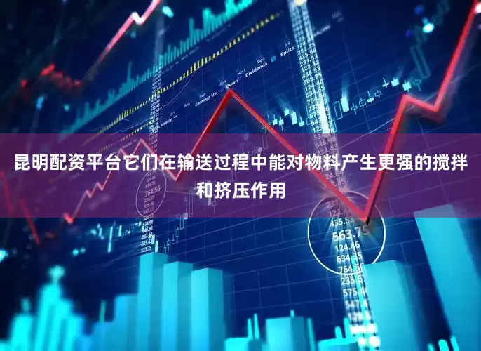 昆明配资平台它们在输送过程中能对物料产生更强的搅拌和挤压作用