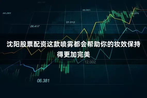 沈阳股票配资这款喷雾都会帮助你的妆效保持得更加完美