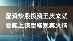 配资炒股投资王庆文就要爬上瞭望塔观察火情