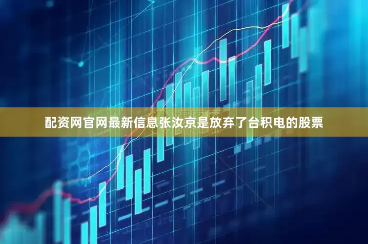 配资网官网最新信息张汝京是放弃了台积电的股票