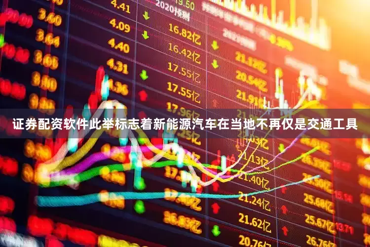 证券配资软件此举标志着新能源汽车在当地不再仅是交通工具