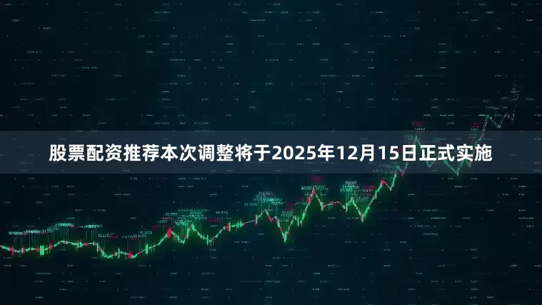 股票配资推荐　　本次调整将于2025年12月15日正式实施