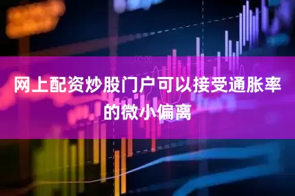 网上配资炒股门户可以接受通胀率的微小偏离