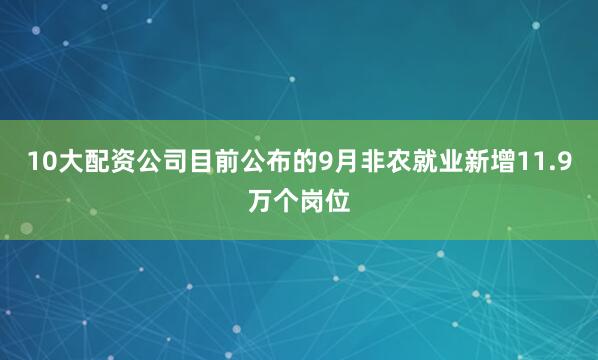 10大配资公司目前公布的9月非农就业新增11.9万个岗位