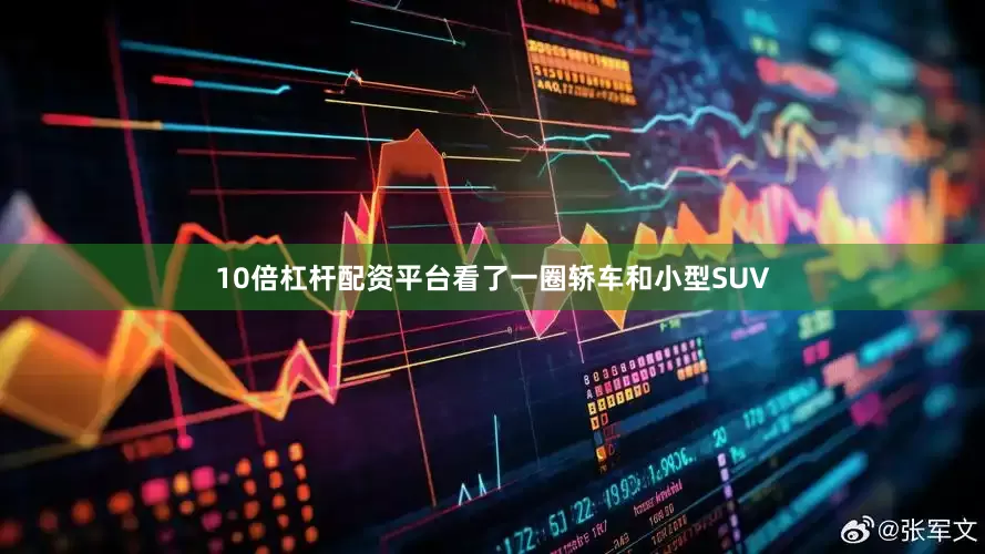 10倍杠杆配资平台看了一圈轿车和小型SUV