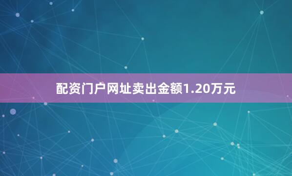 配资门户网址卖出金额1.20万元