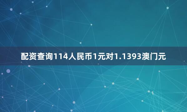 配资查询114人民币1元对1.1393澳门元