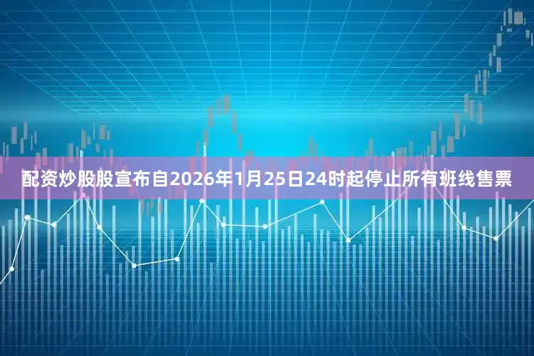 配资炒股股宣布自2026年1月25日24时起停止所有班线售票
